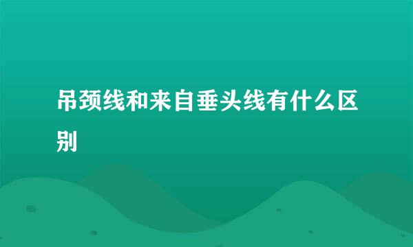 吊颈线和来自垂头线有什么区别