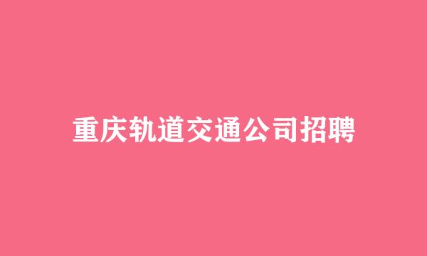 重庆轨道交通公司招聘