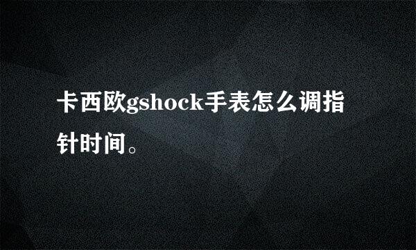 卡西欧gshock手表怎么调指针时间。