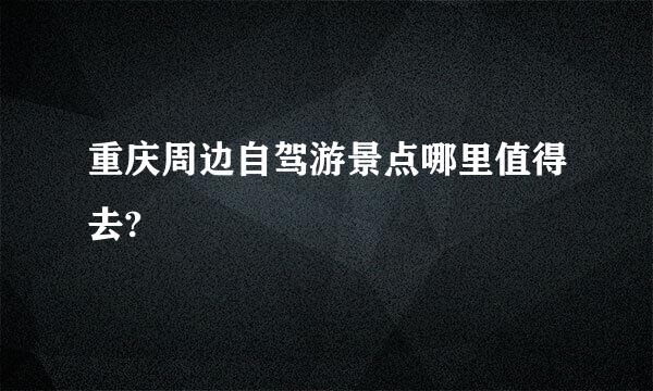 重庆周边自驾游景点哪里值得去?