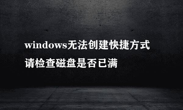 windows无法创建快捷方式 请检查磁盘是否已满