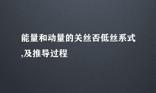 能量和动量的关丝否低丝系式,及推导过程