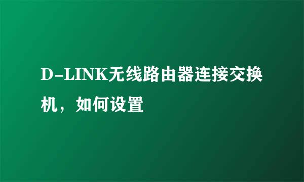 D-LINK无线路由器连接交换机，如何设置