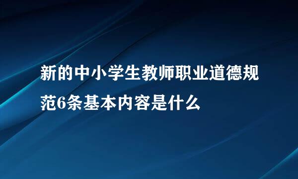 新的中小学生教师职业道德规范6条基本内容是什么