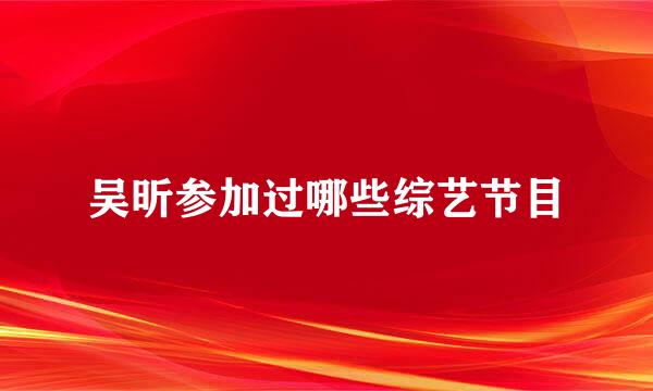 吴昕参加过哪些综艺节目