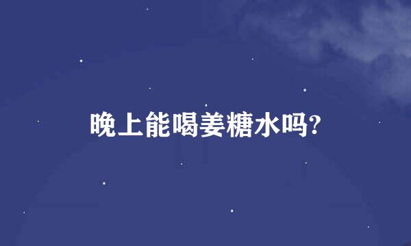 晚上能喝姜糖水吗?