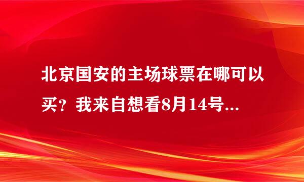 北京国安的主场球票在哪可以买？我来自想看8月14号踢长春亚泰的比赛后天去买还能买到吗？ 别说网上订票！