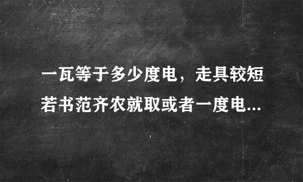 一瓦等于多少度电，走具较短若书范齐农就取或者一度电等于多少瓦