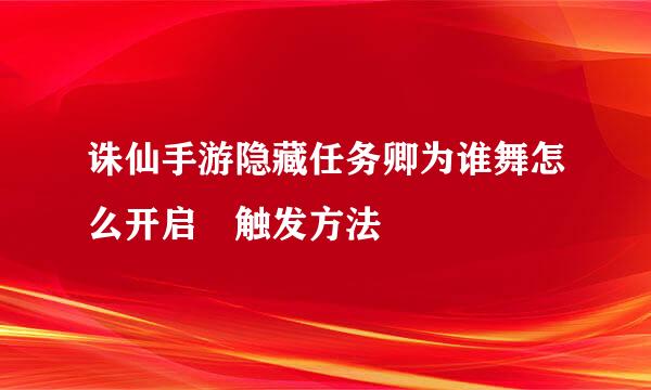 诛仙手游隐藏任务卿为谁舞怎么开启 触发方法