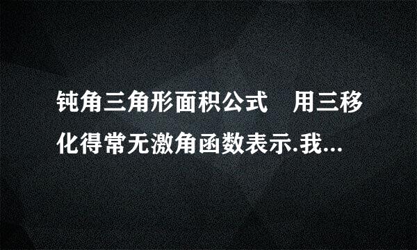 钝角三角形面积公式 用三移化得常无激角函数表示.我们知道,锐角三角形面积公式用三角函数的方法...