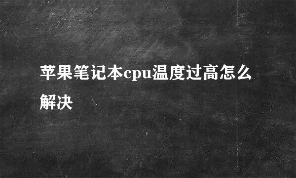 苹果笔记本cpu温度过高怎么解决