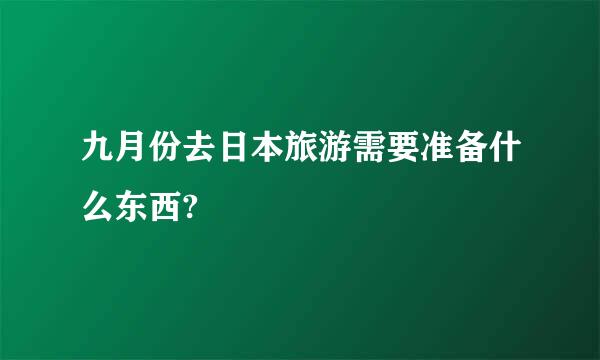 九月份去日本旅游需要准备什么东西?