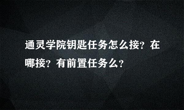 通灵学院钥匙任务怎么接？在哪接？有前置任务么？