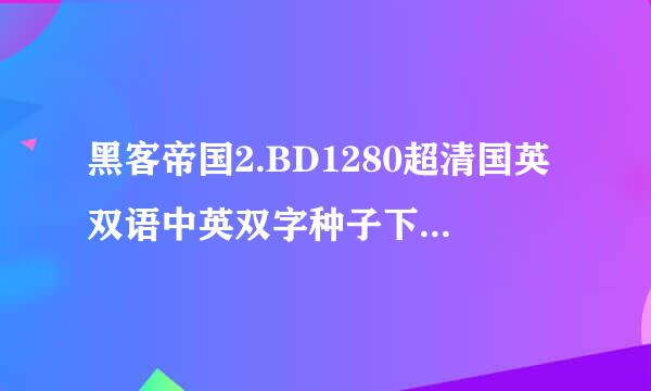 黑客帝国2.BD1280超清国英双语中英双字种子下载地址有么？