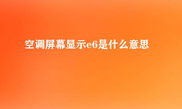 空调屏幕显示e6是什么意思