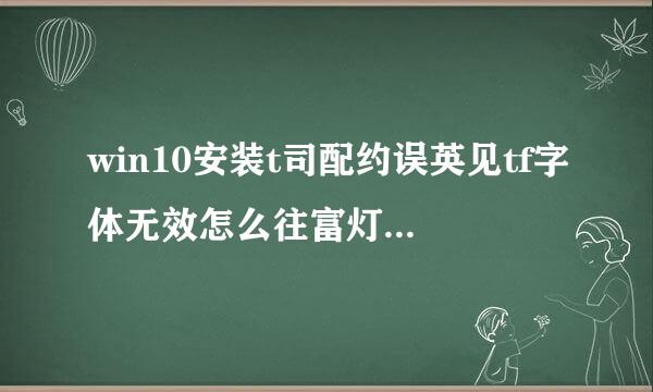 win10安装t司配约误英见tf字体无效怎么往富灯机套办 win10无法安证顺待频标超显装ttf字体解决方法介绍