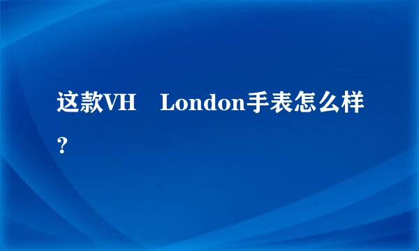 这款VH London手表怎么样？