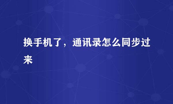 换手机了，通讯录怎么同步过来