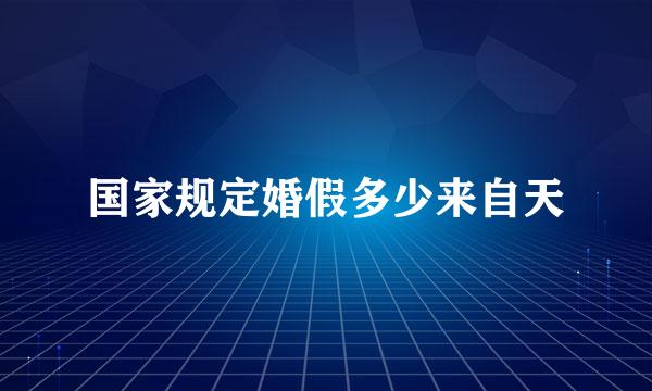 国家规定婚假多少来自天