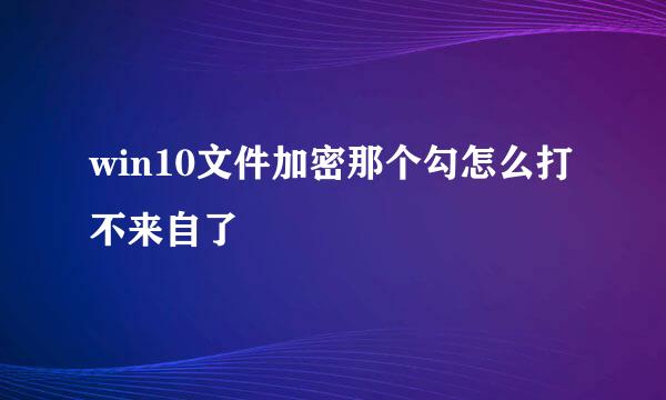 win10文件加密那个勾怎么打不来自了