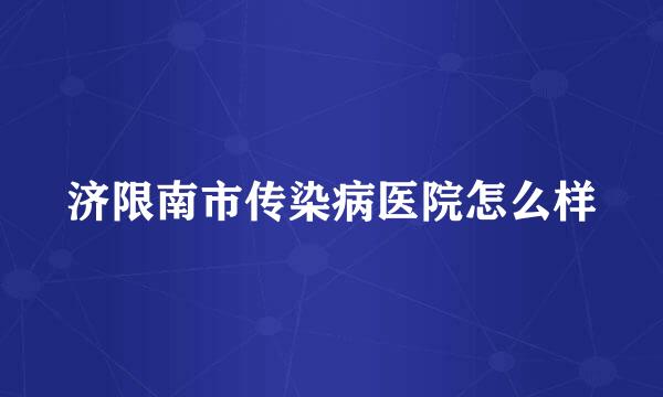 济限南市传染病医院怎么样