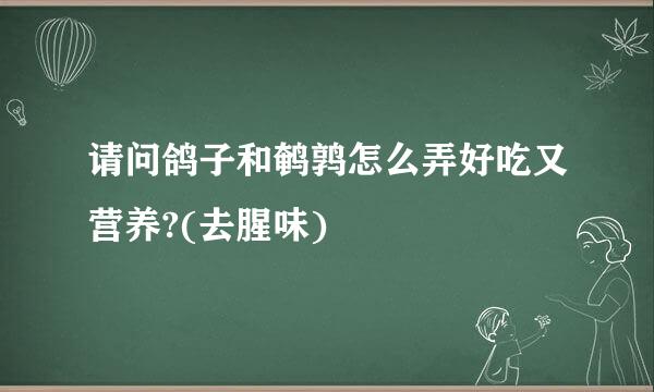 请问鸽子和鹌鹑怎么弄好吃又营养?(去腥味)