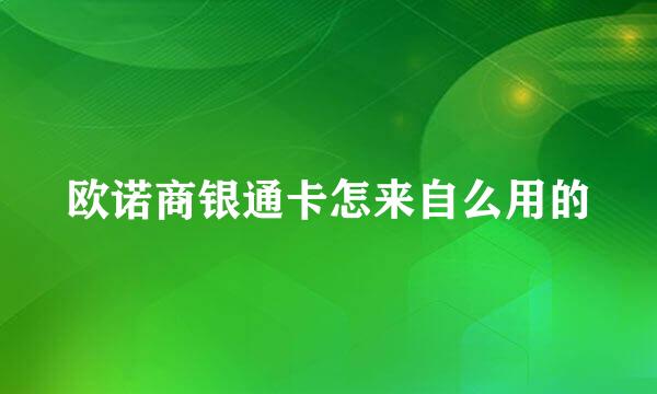 欧诺商银通卡怎来自么用的