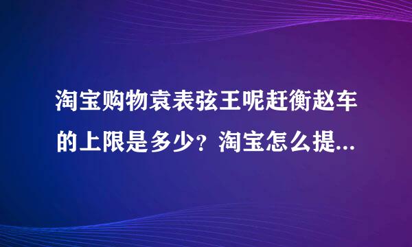 淘宝购物袁表弦王呢赶衡赵车的上限是多少？淘宝怎么提高购物车的量呢？