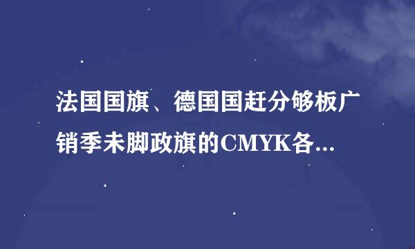 法国国旗、德国国赶分够板广销季未脚政旗的CMYK各是多少?