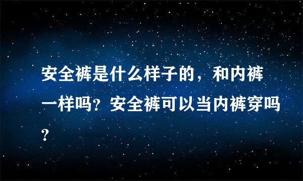 安全裤是什么样子的，和内裤一样吗？安全裤可以当内裤穿吗？