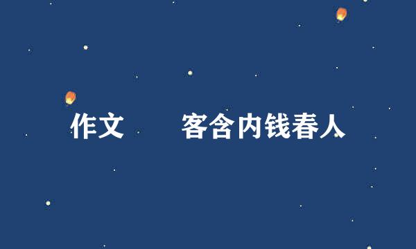 作文  客含内钱春人