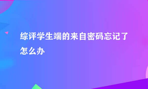 综评学生端的来自密码忘记了怎么办