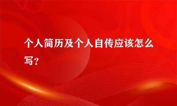 个人简历及个人自传应该怎么写？