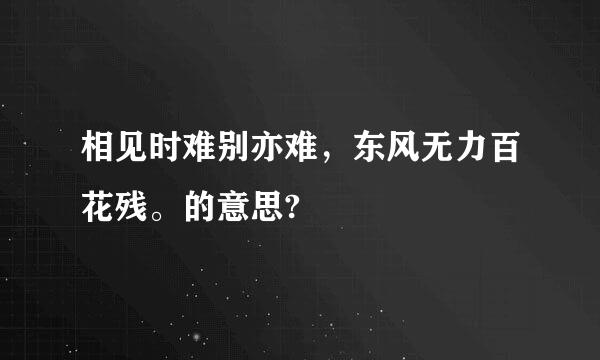 相见时难别亦难，东风无力百花残。的意思?