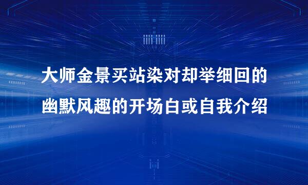 大师金景买站染对却举细回的幽默风趣的开场白或自我介绍