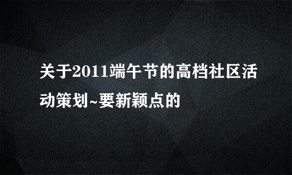 关于2011端午节的高档社区活动策划~要新颖点的