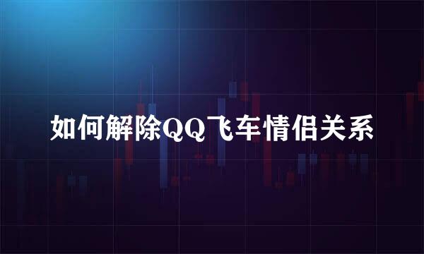 如何解除QQ飞车情侣关系