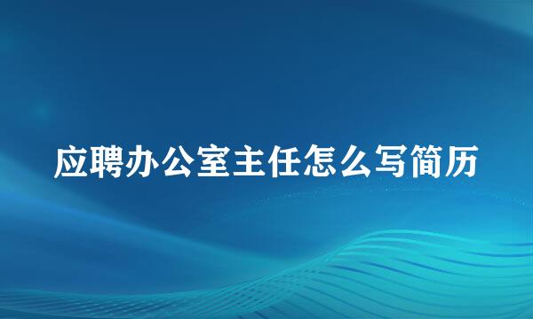 应聘办公室主任怎么写简历