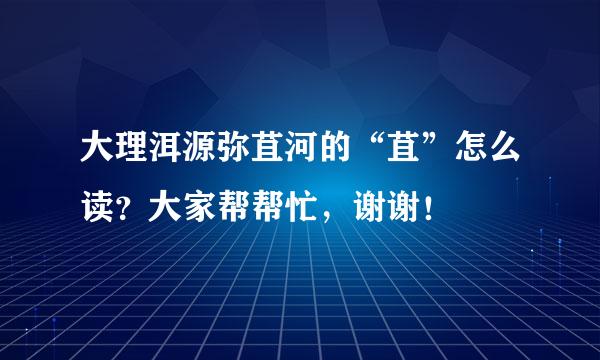 大理洱源弥苴河的“苴”怎么读？大家帮帮忙，谢谢！