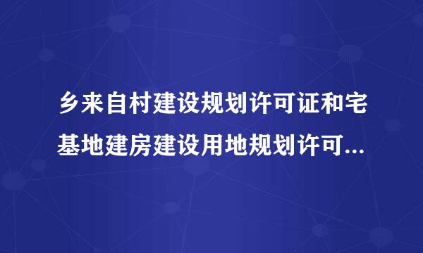 乡来自村建设规划许可证和宅基地建房建设用地规划许可证有什么不同？