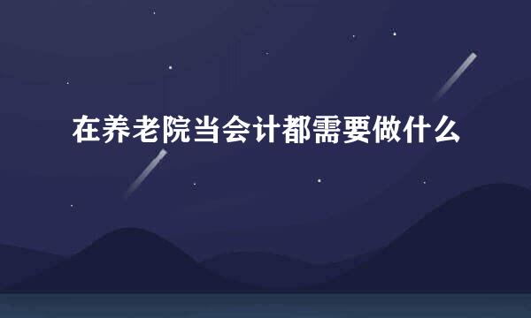 在养老院当会计都需要做什么