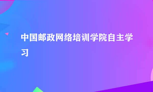 中国邮政网络培训学院自主学习