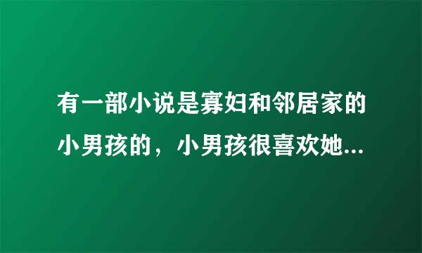 有一部小说是寡妇和邻居家的小男孩的，小男孩很喜欢她 还偷看她洗澡 两人发生了关系