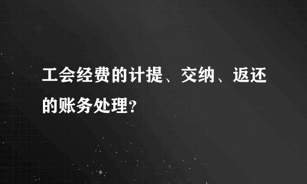 工会经费的计提、交纳、返还的账务处理？