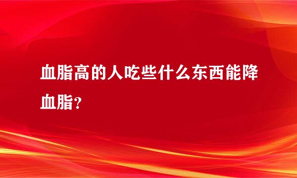 血脂高的人吃些什么东西能降血脂？