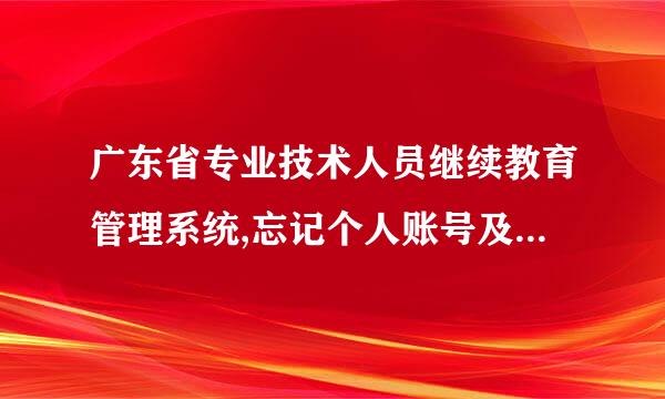 广东省专业技术人员继续教育管理系统,忘记个人账号及密码怎么办？