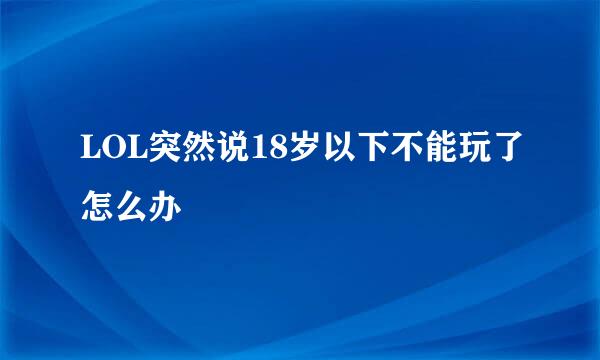 LOL突然说18岁以下不能玩了怎么办