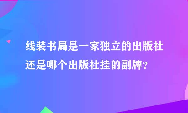 线装书局是一家独立的出版社还是哪个出版社挂的副牌？