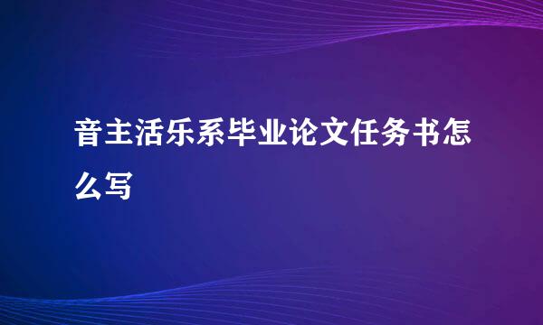 音主活乐系毕业论文任务书怎么写