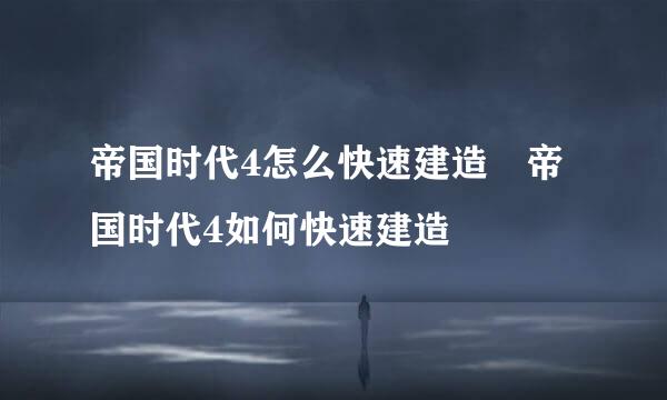 帝国时代4怎么快速建造 帝国时代4如何快速建造